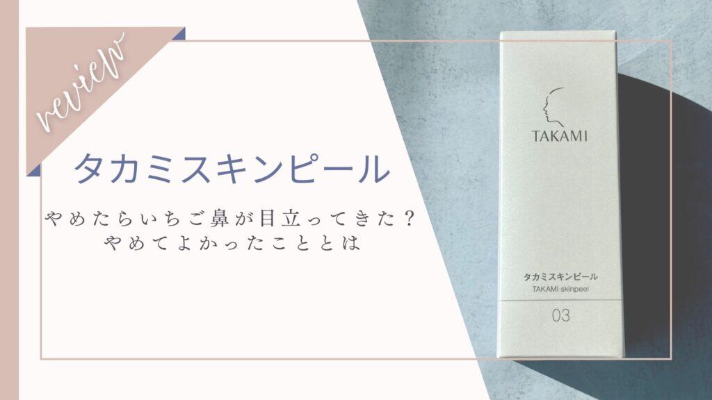 タカミスキンピールやめたらメイク後の毛穴・いちご鼻が目立ってきた｜やめて良かったことも紹介