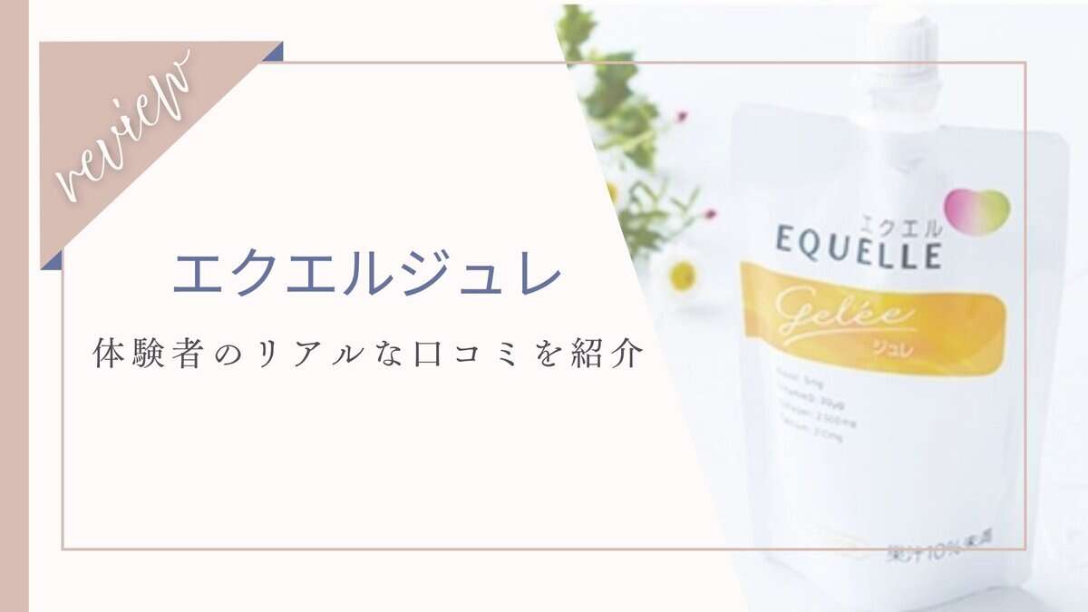 【口コミ】エクエルジュレ体験者の本音レビューと効果！注意すべき副作用とは