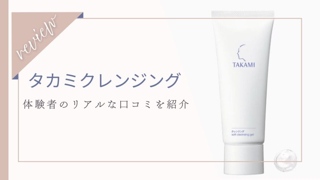 【口コミ】ダブル洗顔不要？タカミクレンジング体験者の本音レビューと効果
