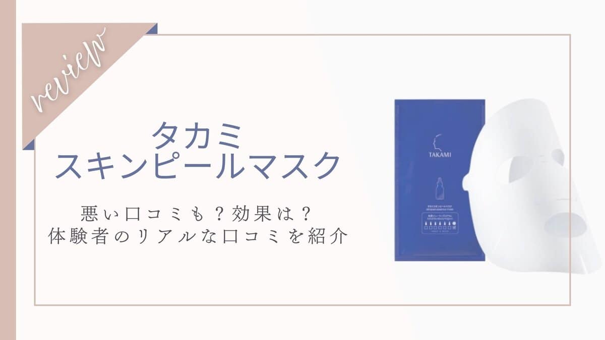 【悪い口コミある？】効果ない？タカミスキンピールマスク体験者の本音レビュー