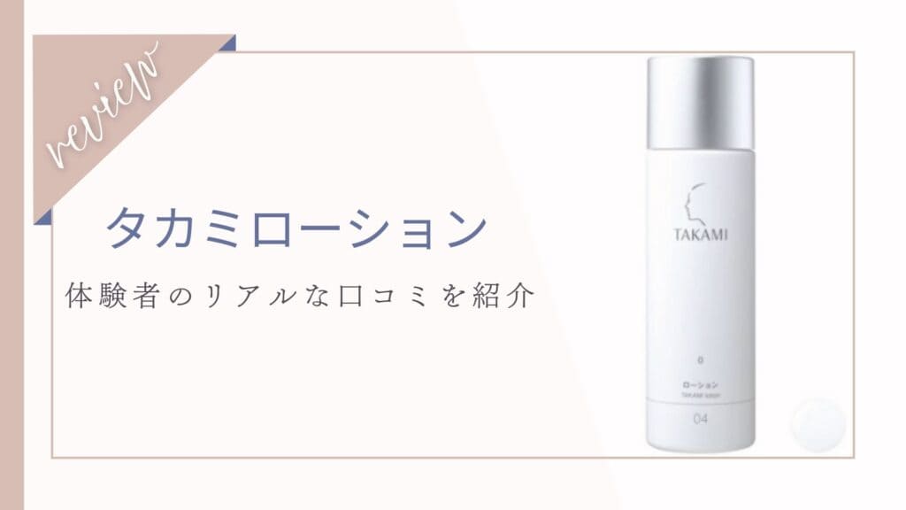 【口コミ】どんな効果がある？タカミローションの体験者の本音レビュー