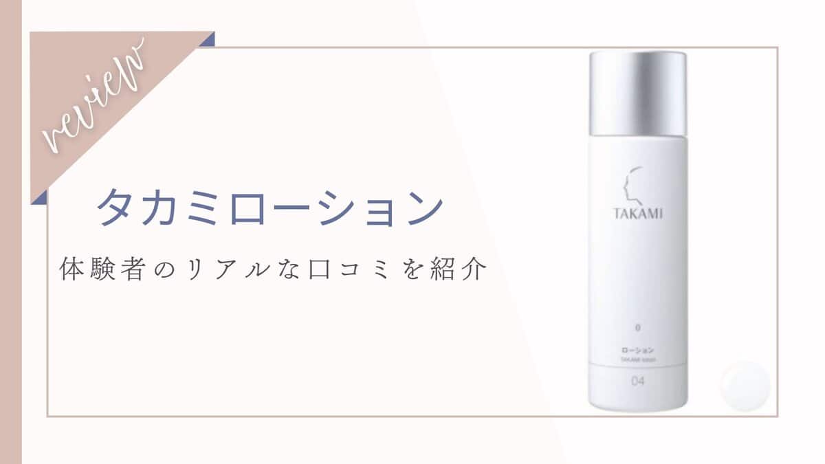 【口コミ】どんな効果がある？タカミローションの体験者の本音レビュー