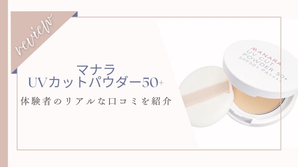 【口コミ】どこで売ってる？マナラUVカットパウダー50体験者の本音レビュー