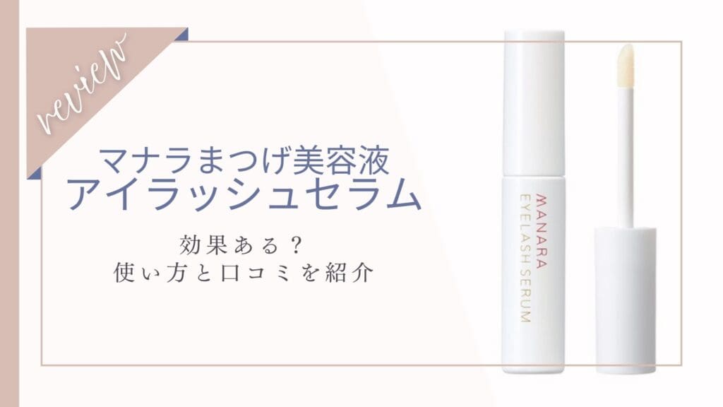 【口コミ評判】マナラまつげ美容液アイラッシュセラムの効果は？使い方も紹介