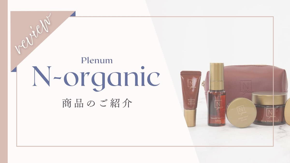 【口コミ評判】誕生！NorganicPlenum～Nオーガニックシリーズから最高峰シリーズ新発売～