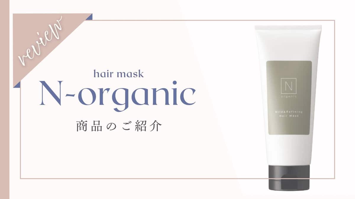 【口コミ】Nオーガニックマイルド&リファイニングヘアマスク体験者の本音レビュー！効果なしって本当？
