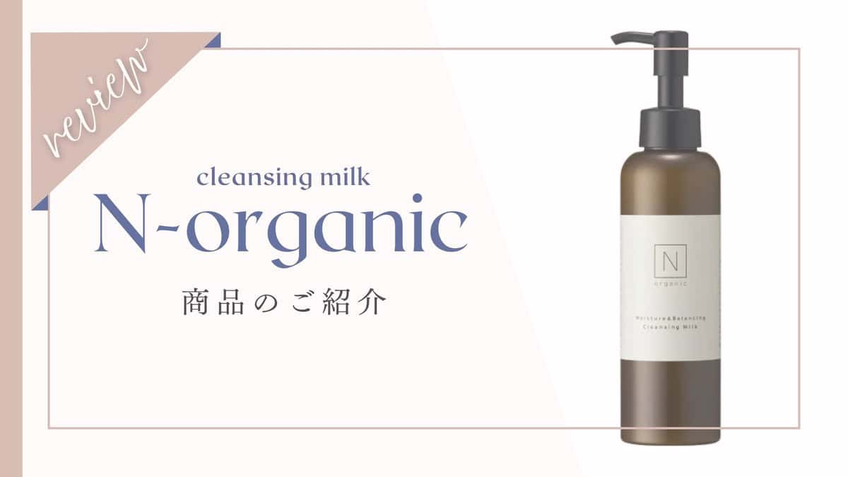 【口コミ】ダブル洗顔不要？Nオーガニックモイスチュア&バランシングクレンジングミルク体験者の本音レビュー